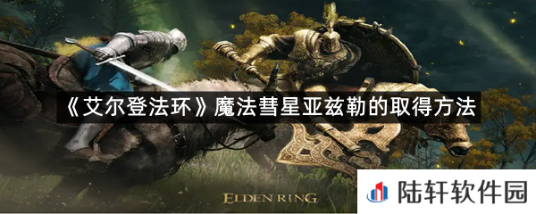 艾尔登法环魔法彗星亚兹勒在哪里可以拿?-艾尔登法环魔法彗星亚兹勒的取得方法一览[图文]