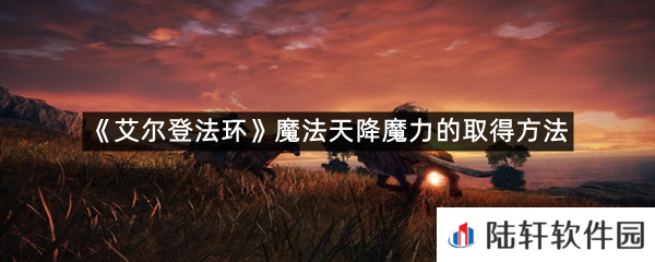 艾尔登法环魔法天降魔力在哪里可以拿?-艾尔登法环魔法天降魔力的取得方法一览[图文]