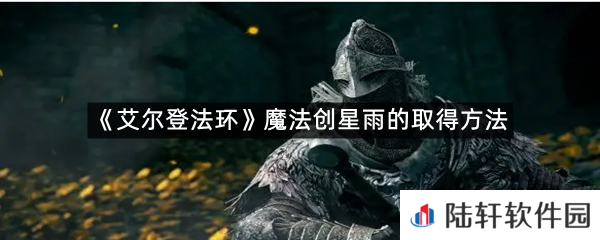 艾尔登法环魔法创星雨在哪里可以拿?-艾尔登法环魔法创星雨的取得方法一览[图文]