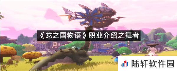 龙之国物语舞者怎么玩?-龙之国物语职业介绍之舞者一览[图文]