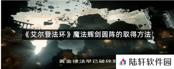 艾尔登法环魔法辉剑圆阵在哪里可以拿?-艾尔登法环魔法辉剑圆阵的取得方法一览[图文]