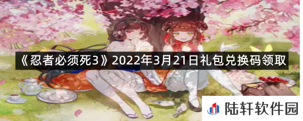 忍者必须死32022年3月21日礼包兑换码在哪里领取-忍者必须死32022年3月21日礼包兑换码领取一览[图文]