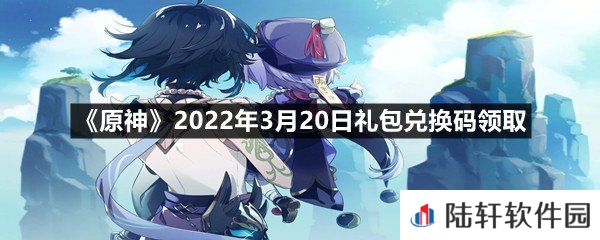 原神2022年3月20日礼包兑换码是什么?-原神2022年3月20日礼包兑换码领取一览[图文]