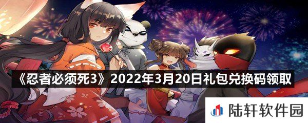 忍者必须死32022年3月20日礼包兑换码是什么?-忍者必须死32022年3月20日礼包兑换码领取一览[图文]