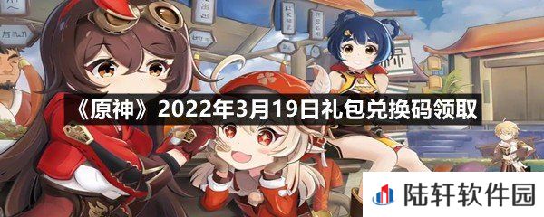 原神2022年3月19日礼包兑换码是什么?-原神2022年3月19日礼包兑换码领取一览[图文]