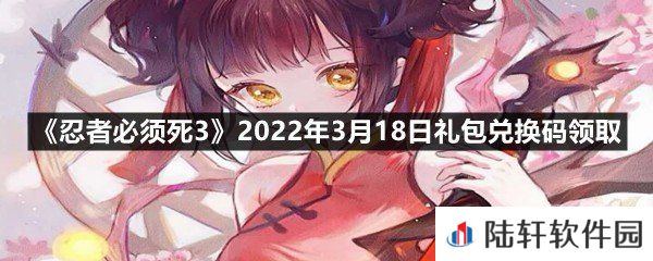 忍者必须死32022年3月18日礼包兑换码是什么?-忍者必须死32022年3月18日礼包兑换码领取一览[图文]