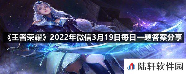 在昨日推文中是王者啊第一集正式上线,其片头曲叫什么呢?-王者荣耀2022年微信3月19日每日一题答案分享一览[图文]