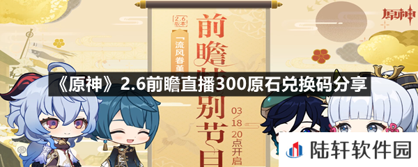原神2.6前瞻直播300原石兑换码是多少-原神2.6前瞻直播300原石兑换码分享一览[图文]