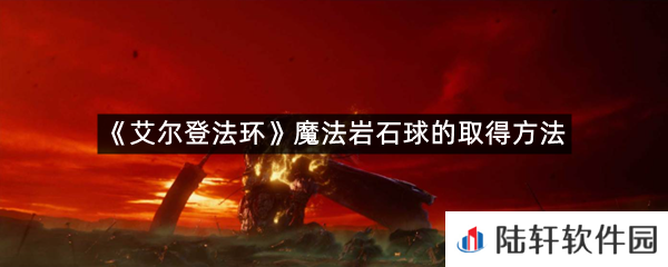 艾尔登法环魔法岩石球在哪里可以拿?-艾尔登法环魔法岩石球的取得方法一览[图文]