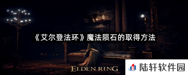 艾尔登法环魔法陨石在哪里可以拿?-艾尔登法环魔法陨石的取得方法一览[图文]