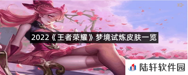 2022王者荣耀梦境试炼活动皮肤有多少,有哪些?-2022王者荣耀梦境试炼皮肤一览[图文]
