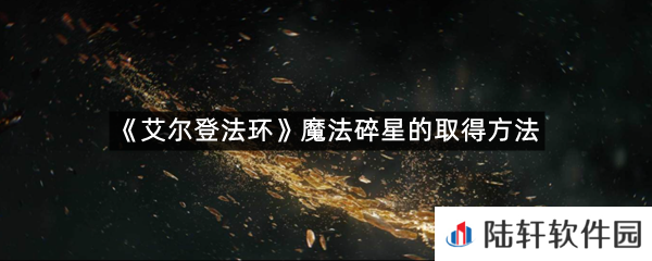 艾尔登法环魔法碎星在哪里可以拿?-艾尔登法环魔法碎星的取得方法一览[图文]