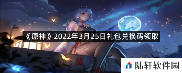 原神2022年3月25日礼包兑换码是什么?-原神2022年3月25日礼包兑换码领取一览[图文]