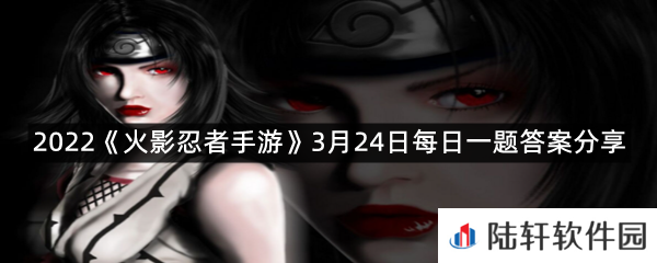 今年的无差别比赛,将在原有忍者池及新增的三个忍者池中,随机选择_个供选手们挑选忍者?-2022《火影忍者手游》3月24日每日一题答案分享一览[图文]