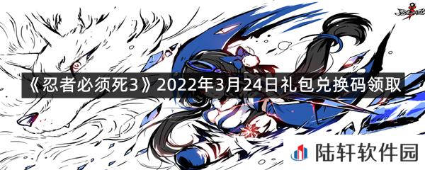 忍者必须死32022年3月24日礼包兑换码在哪里领取-忍者必须死32022年3月24日礼包兑换码领取一览[图文]
