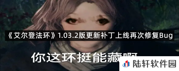 老头环新补丁来拯救BUG,修复了哪些bug?-艾尔登法环1.03.2版更新补丁上线再次修复Bug一览[图文]