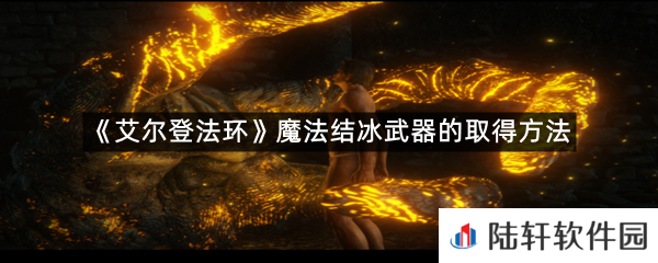 艾尔登法环魔法结冰武器在哪里可以拿?-艾尔登法环魔法结冰武器的取得方法一览[图文]