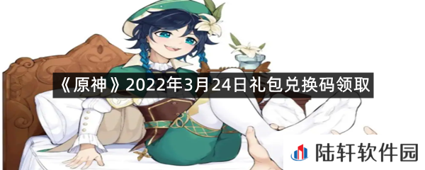 原神2022年3月24日礼包兑换码是什么?-原神2022年3月24日礼包兑换码领取一览[图文]