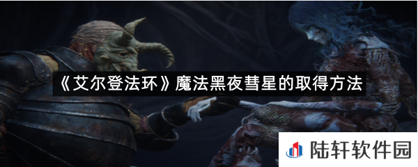 艾尔登法环魔法黑夜彗星在哪里可以拿?-艾尔登法环魔法黑夜彗星的取得方法一览[图文]