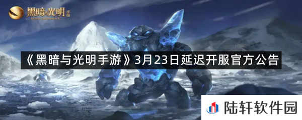 黑暗与光明手游3月23日延迟开服有什么补偿?-黑暗与光明手游3月23日延迟开服官方公告一览[图文]