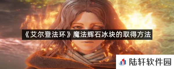 艾尔登法环魔法卡利亚式奉还在哪里可以拿?-艾尔登法环魔法卡利亚式奉还的取得方法一览[图文]